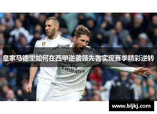 皇家马德里如何在西甲逆袭领先者实现赛季精彩逆转
