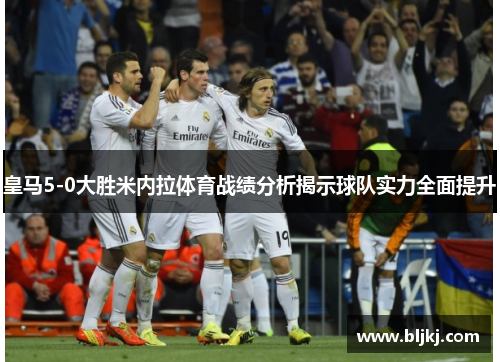 皇马5-0大胜米内拉体育战绩分析揭示球队实力全面提升