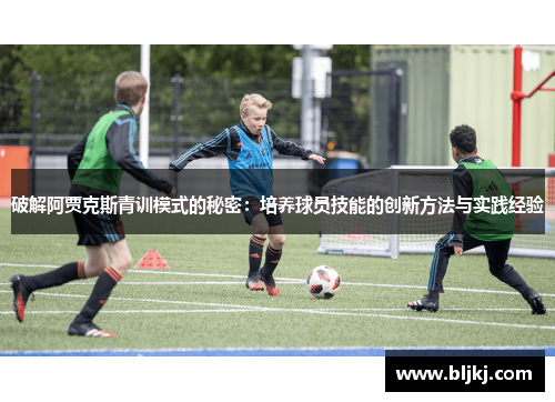 破解阿贾克斯青训模式的秘密：培养球员技能的创新方法与实践经验