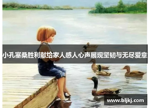 小孔塞桑胜利献给家人感人心声展现坚韧与无尽爱意