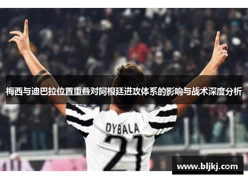 梅西与迪巴拉位置重叠对阿根廷进攻体系的影响与战术深度分析