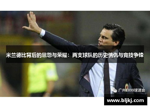 米兰德比背后的恩怨与荣耀：两支球队的历史情仇与竞技争锋