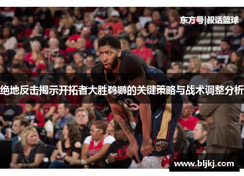 绝地反击揭示开拓者大胜鹈鹕的关键策略与战术调整分析