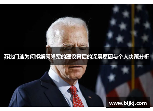 苏比门迪为何拒绝阿隆索的建议背后的深层原因与个人决策分析 苏比门迪为何拒绝阿隆索的建议背后的深层原因与个人决策分析