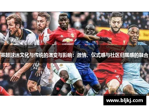 英超球迷文化与传统的演变与影响：激情、仪式感与社区归属感的融合
