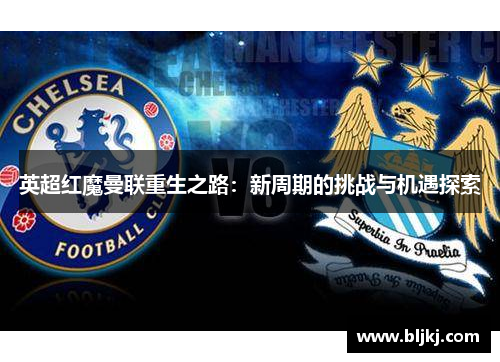英超红魔曼联重生之路:新周期的挑战与机遇探索 英超红魔曼联重生之路:新周期的挑战与机遇探索