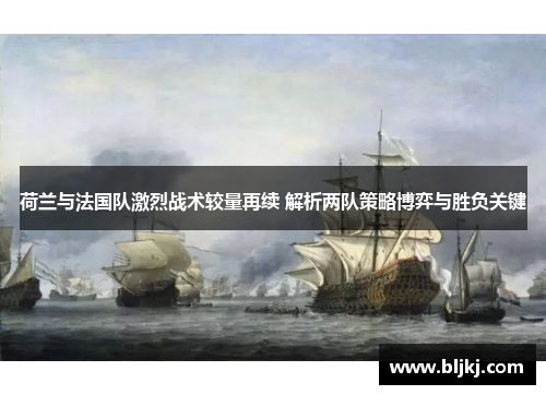 荷兰与法国队激烈战术较量再续 解析两队策略博弈与胜负关键 荷兰与法国队激烈战术较量再续 解析两队策略博弈与胜负关键