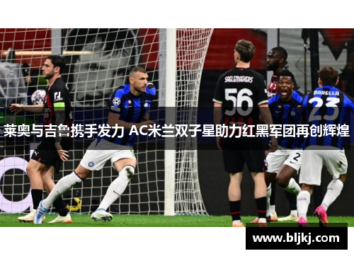 莱奥与吉鲁携手发力 AC米兰双子星助力红黑军团再创辉煌