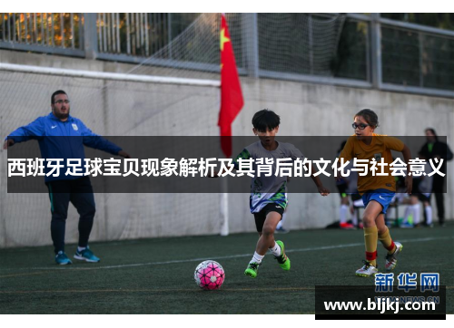 西班牙足球宝贝现象解析及其背后的文化与社会意义 西班牙足球宝贝现象解析及其背后的文化与社会意义