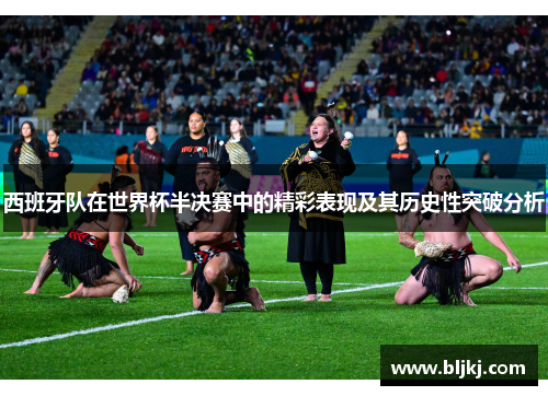 西班牙队在世界杯半决赛中的精彩表现及其历史性突破分析