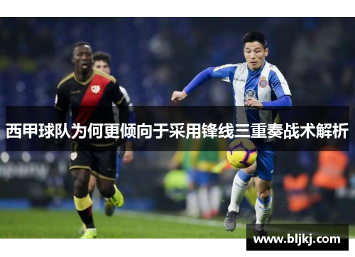 西甲球队为何更倾向于采用锋线三重奏战术解析 西甲球队为何更倾向于采用锋线三重奏战术解析