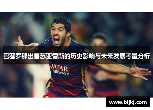 巴塞罗那出售苏亚雷斯的历史影响与未来发展考量分析 巴塞罗那出售苏亚雷斯的历史影响与未来发展考量分析