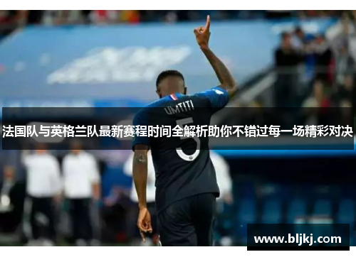 法国队与英格兰队最新赛程时间全解析助你不错过每一场精彩对决